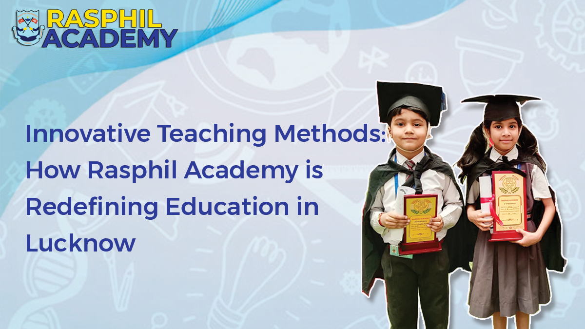 Innovative Teaching Methods: How Rasphil Academy is Redefining Education in Lucknow