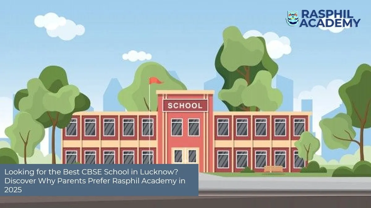 Looking for the Best CBSE School in Lucknow? Discover Why Parents Prefer Rasphil Academy in 2025